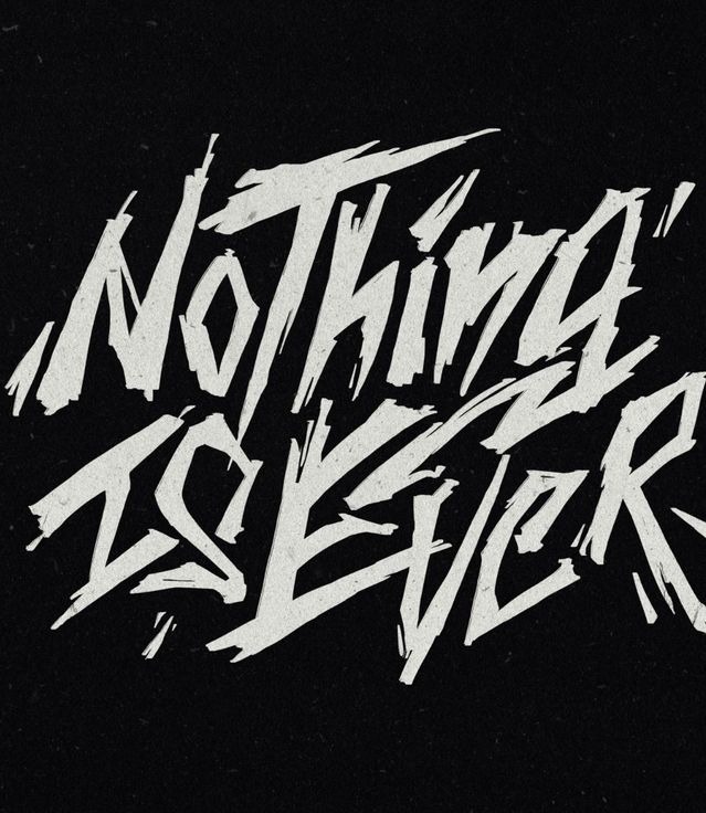 Nothing Is Ever in scratched white brush letters on black